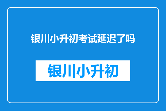 银川小升初考试延迟了吗