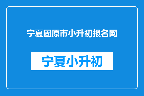 宁夏固原市小升初报名网