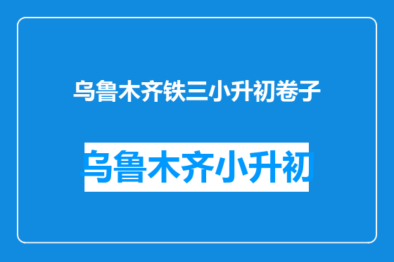 乌鲁木齐铁三小升初卷子