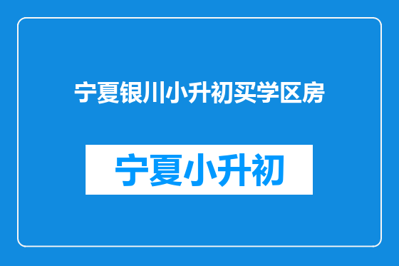 宁夏银川小升初买学区房