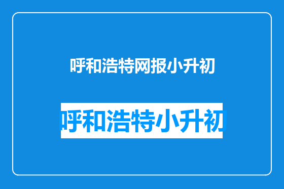 呼和浩特网报小升初