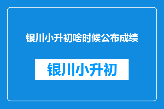 银川小升初啥时候公布成绩