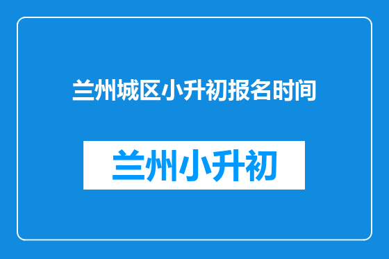 兰州城区小升初报名时间
