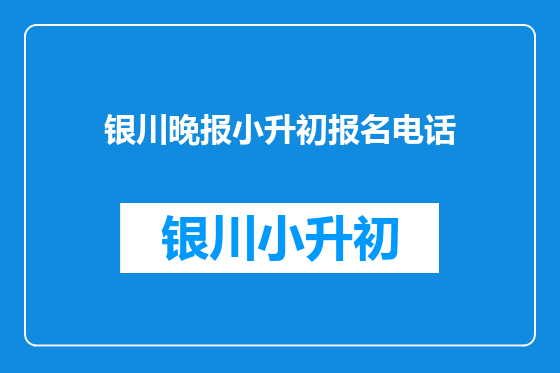银川晚报小升初报名电话