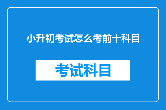 小升初考试怎么考前十科目