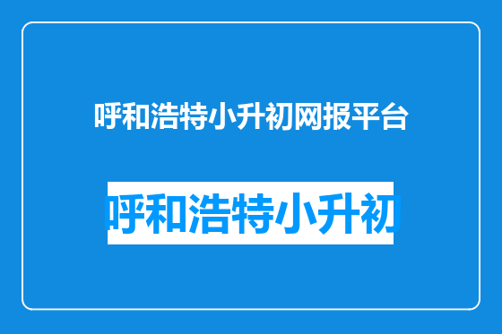 呼和浩特小升初网报平台