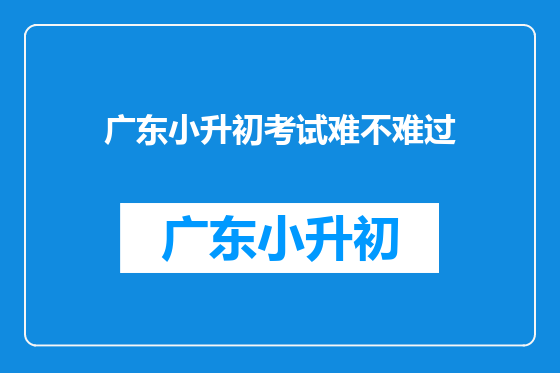 广东小升初考试难不难过