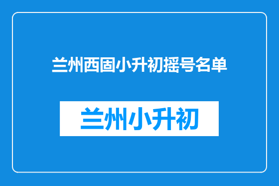 兰州西固小升初摇号名单