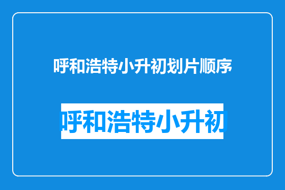 呼和浩特小升初划片顺序