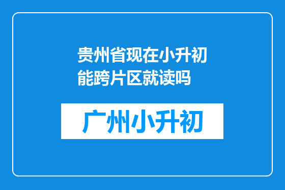 贵州省现在小升初能跨片区就读吗