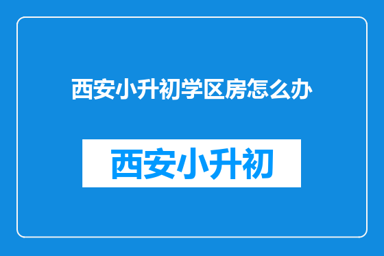 西安小升初学区房怎么办