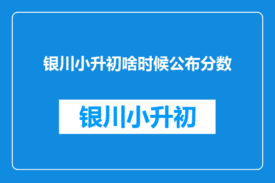 银川小升初啥时候公布分数