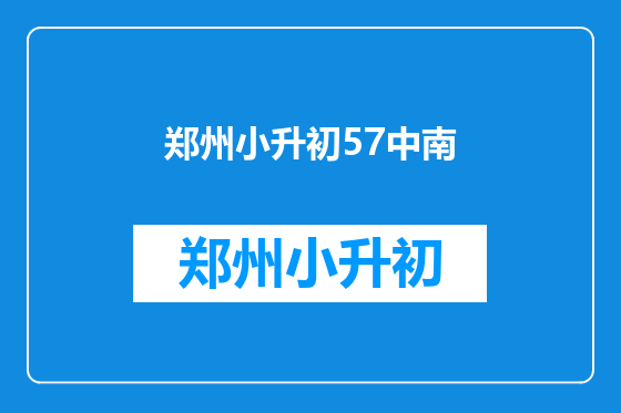 郑州小升初57中南