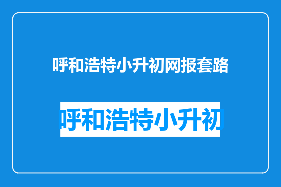 呼和浩特小升初网报套路