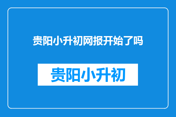 贵阳小升初网报开始了吗