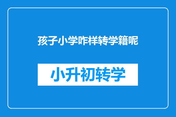 孩子小学咋样转学籍呢