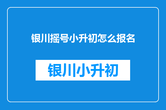 银川摇号小升初怎么报名