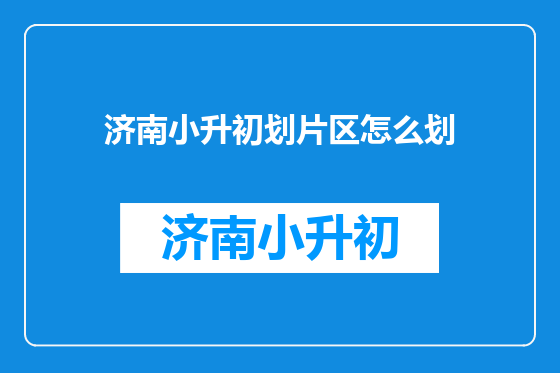 济南小升初划片区怎么划
