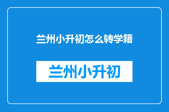 兰州小升初怎么转学籍