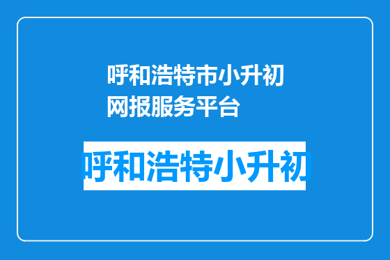 呼和浩特市小升初网报服务平台