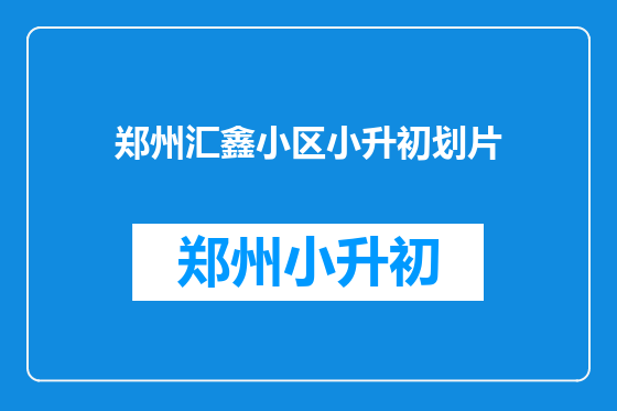 郑州汇鑫小区小升初划片