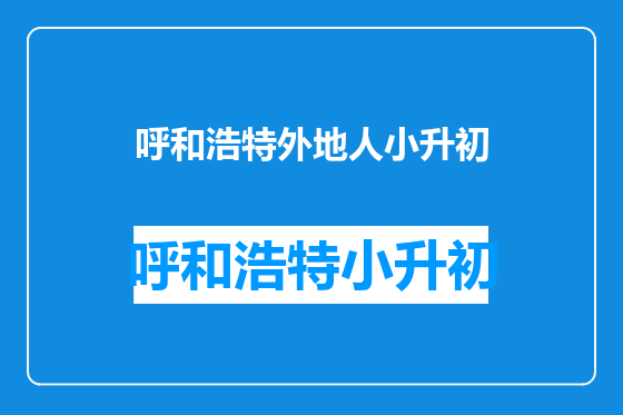 呼和浩特外地人小升初