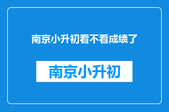 南京小升初看不看成绩了