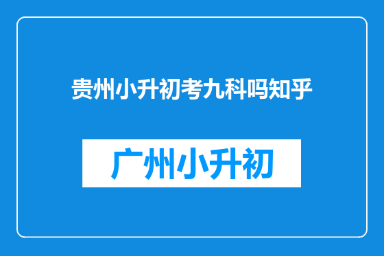贵州小升初考九科吗知乎