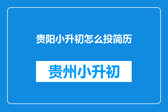 贵阳小升初怎么投简历