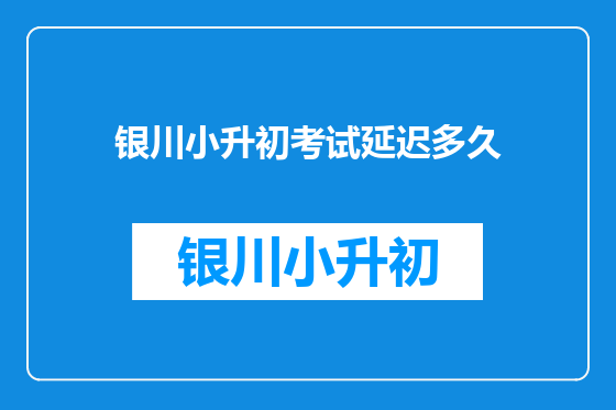 银川小升初考试延迟多久