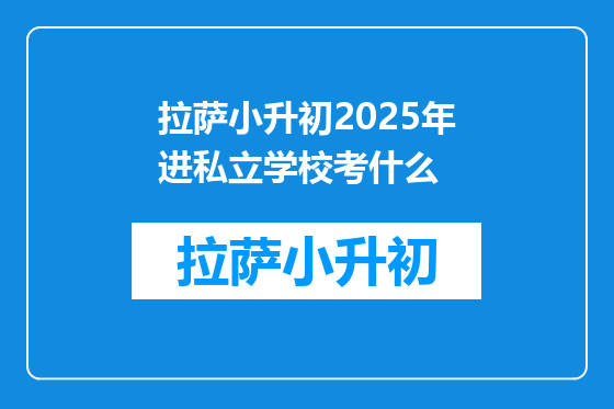 拉萨小升初2025年进私立学校考什么