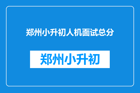 郑州小升初人机面试总分