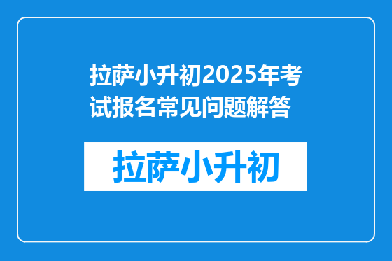 拉萨小升初2025年考试报名常见问题解答