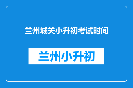 兰州城关小升初考试时间