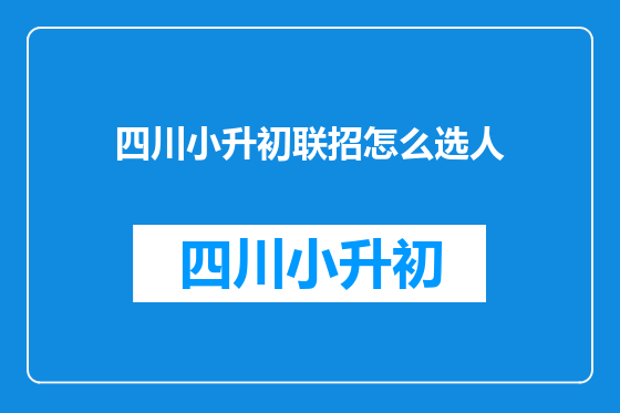 四川小升初联招怎么选人