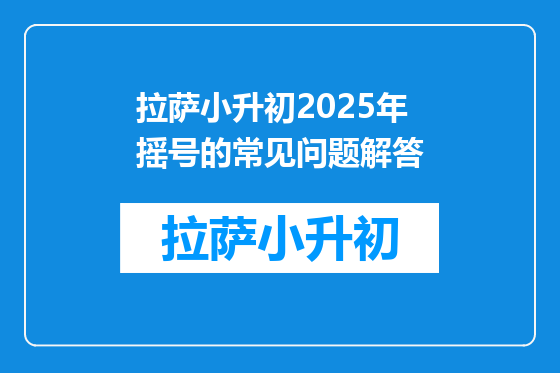拉萨小升初2025年摇号的常见问题解答