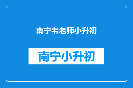 南宁韦老师小升初