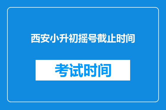 西安小升初摇号截止时间