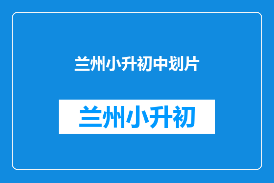 兰州小升初中划片
