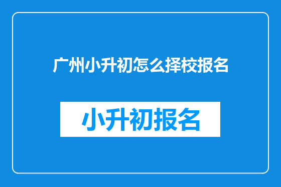 广州小升初怎么择校报名