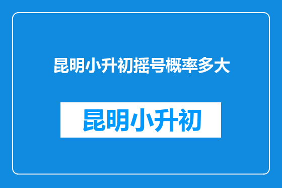 昆明小升初摇号概率多大