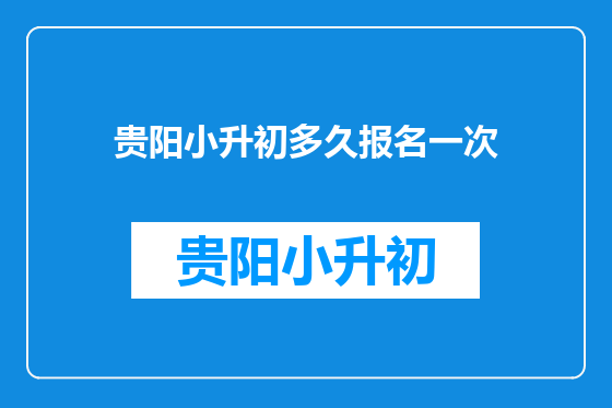 贵阳小升初多久报名一次