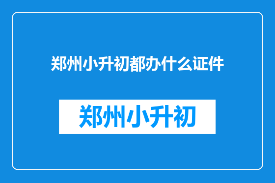郑州小升初都办什么证件