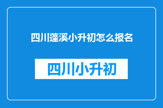 四川蓬溪小升初怎么报名