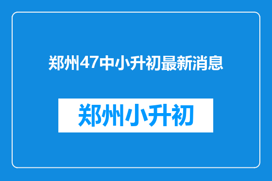 郑州47中小升初最新消息