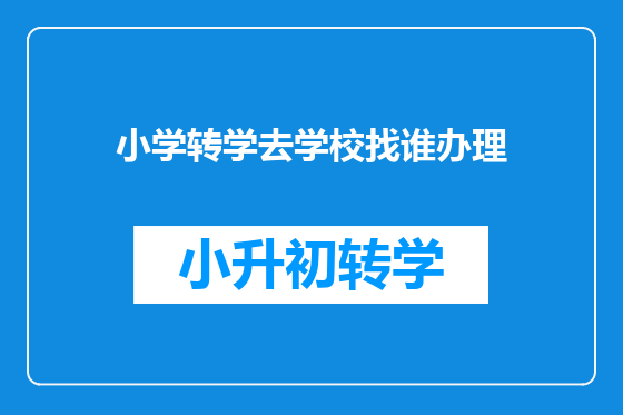 小学转学去学校找谁办理