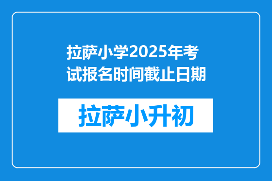 拉萨小学2025年考试报名时间截止日期