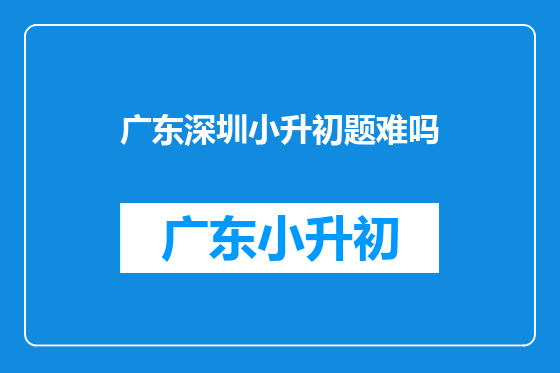 广东深圳小升初题难吗