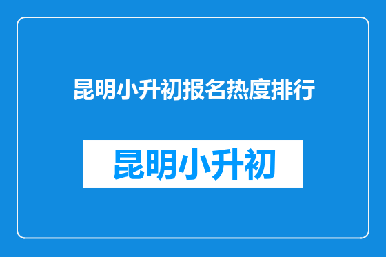 昆明小升初报名热度排行