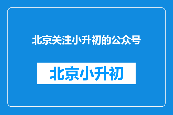 北京关注小升初的公众号